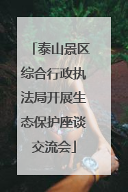 泰山景区综合行政执法局开展生态保护座谈交流会