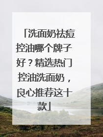 洗面奶祛痘控油哪个牌子好？精选热门控油洗面奶，良心推荐这十款