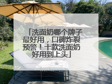 洗面奶哪个牌子最好用，口碑炸裂预警！十款洗面奶好用到上头