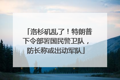 洛杉矶乱了！特朗普下令部署国民警卫队，防长称或出动军队