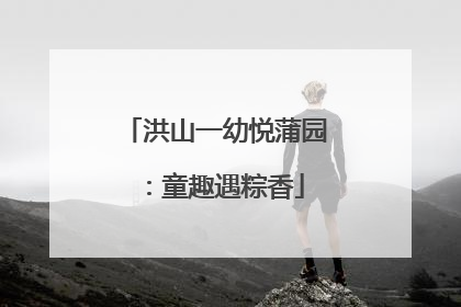 洪山一幼悦蒲园：童趣遇粽香