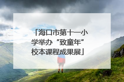 海口市第十一小学举办“致童年”校本课程成果展