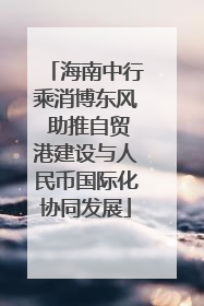 海南中行乘消博东风 助推自贸港建设与人民币国际化协同发展