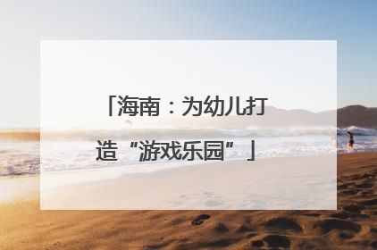 海南：为幼儿打造“游戏乐园”
