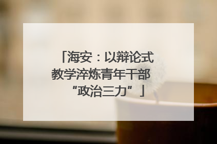 海安：以辩论式教学淬炼青年干部“政治三力”