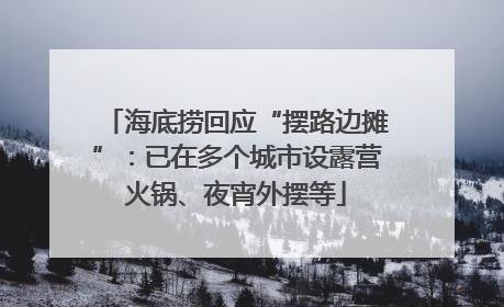 海底捞回应“摆路边摊”：已在多个城市设露营火锅、夜宵外摆等