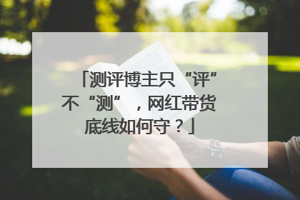 测评博主只“评”不“测”，网红带货底线如何守？