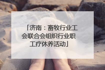 济南：畜牧行业工会联合会组织行业职工疗休养活动