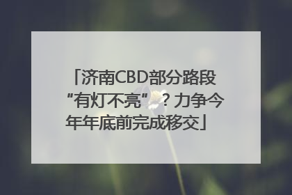 济南CBD部分路段“有灯不亮”？力争今年年底前完成移交