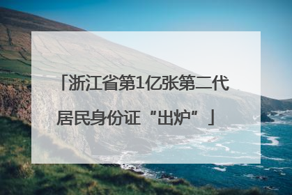 浙江省第1亿张第二代居民身份证“出炉”