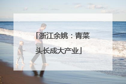 浙江余姚：青菜头长成大产业