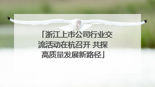 浙江上市公司行业交流活动在杭召开 共探高质量发展新路径