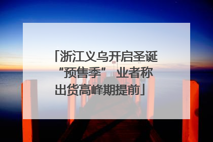 浙江义乌开启圣诞“预售季” 业者称出货高峰期提前