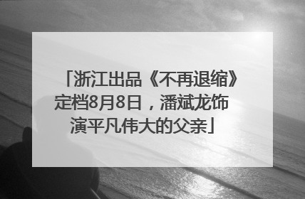 浙江出品《不再退缩》定档8月8日，潘斌龙饰演平凡伟大的父亲