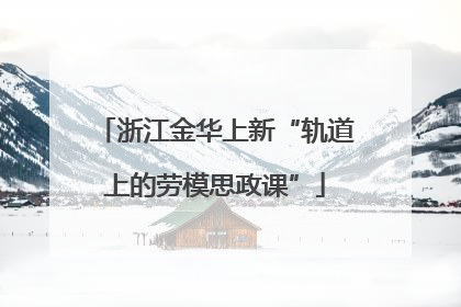 浙江金华上新“轨道上的劳模思政课”