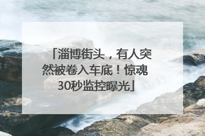 淄博街头，有人突然被卷入车底！惊魂30秒监控曝光