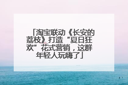 淘宝联动《长安的荔枝》打造“夏日狂欢”花式营销，这群年轻人玩嗨了