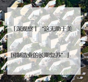 深观察丨“这无助于美国制造业的长期复苏”