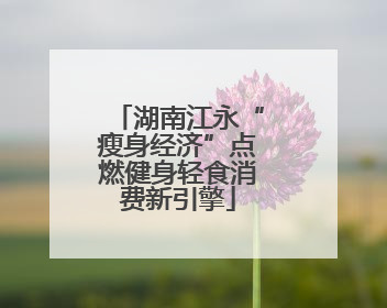 湖南江永“瘦身经济”点燃健身轻食消费新引擎