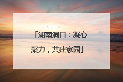 湖南洞口：凝心聚力，共建家园