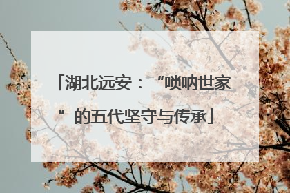 湖北远安：“唢呐世家”的五代坚守与传承