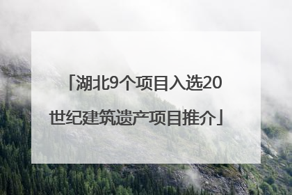 湖北9个项目入选20世纪建筑遗产项目推介