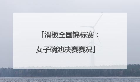 滑板全国锦标赛：女子碗池决赛赛况