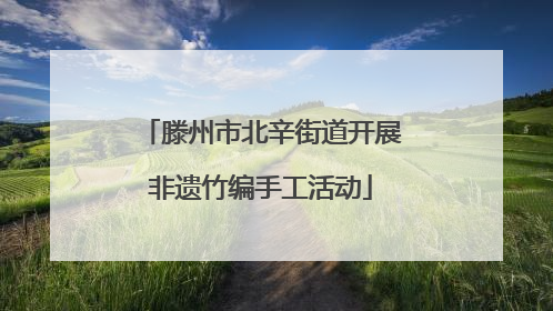 滕州市北辛街道开展非遗竹编手工活动