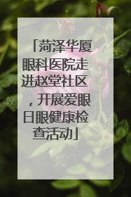 菏泽华厦眼科医院走进赵堂社区，开展爱眼日眼健康检查活动