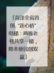 菏泽全省首创“连心桥”电梯：两栋老楼共享一梯，降本便民创双赢