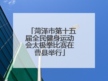 菏泽市第十五届全民健身运动会太极拳比赛在曹县举行