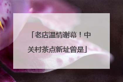 老店温情谢幕！中关村茶点新址曾是