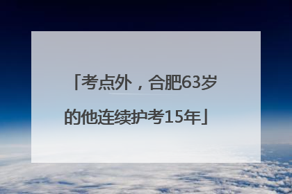 考点外，合肥63岁的他连续护考15年