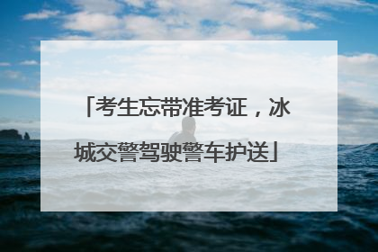 考生忘带准考证，冰城交警驾驶警车护送