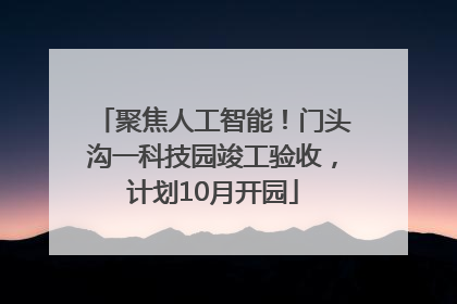 聚焦人工智能！门头沟一科技园竣工验收，计划10月开园