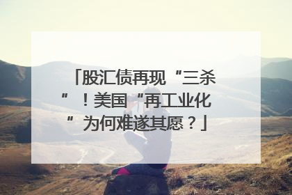 股汇债再现“三杀”！美国“再工业化”为何难遂其愿？