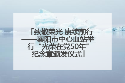 致敬荣光 赓续前行——襄阳市中心血站举行“光荣在党50年”纪念章颁发仪式