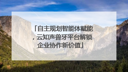 自主规划智能体赋能，云知声兽牙平台解锁企业协作新价值