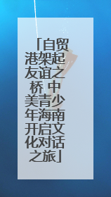 自贸港架起友谊之桥 中美青少年海南开启文化对话之旅