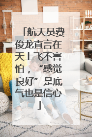 航天员费俊龙直言在天上飞不害怕，“感觉良好”是底气也是信心