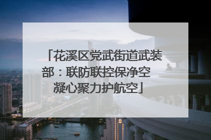 花溪区党武街道武装部：联防联控保净空 凝心聚力护航空