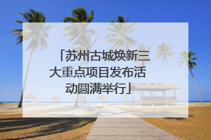 苏州古城焕新三大重点项目发布活动圆满举行