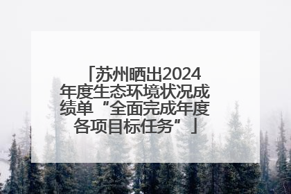 苏州晒出2024年度生态环境状况成绩单“全面完成年度各项目标任务”