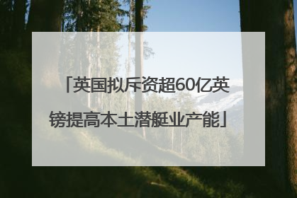 英国拟斥资超60亿英镑提高本土潜艇业产能