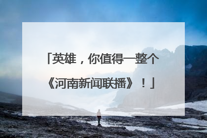 英雄，你值得一整个《河南新闻联播》！