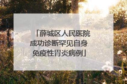 薛城区人民医院成功诊断罕见自身免疫性胃炎病例
