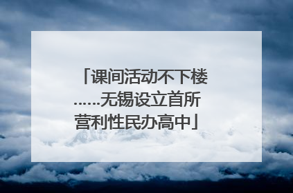 课间活动不下楼……无锡设立首所营利性民办高中