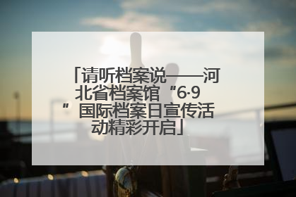 请听档案说——河北省档案馆“6·9”国际档案日宣传活动精彩开启