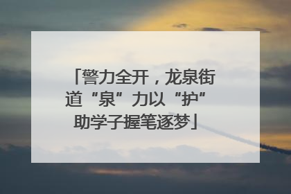 警力全开，龙泉街道“泉”力以“护”助学子握笔逐梦
