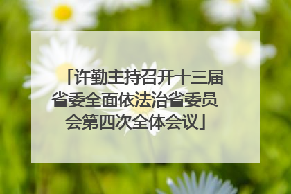 许勤主持召开十三届省委全面依法治省委员会第四次全体会议